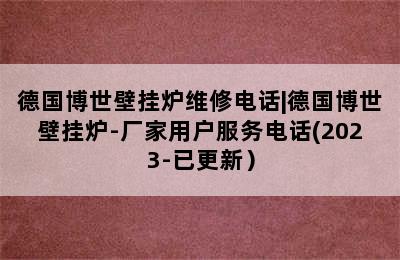 德国博世壁挂炉维修电话|德国博世壁挂炉-厂家用户服务电话(2023-已更新）